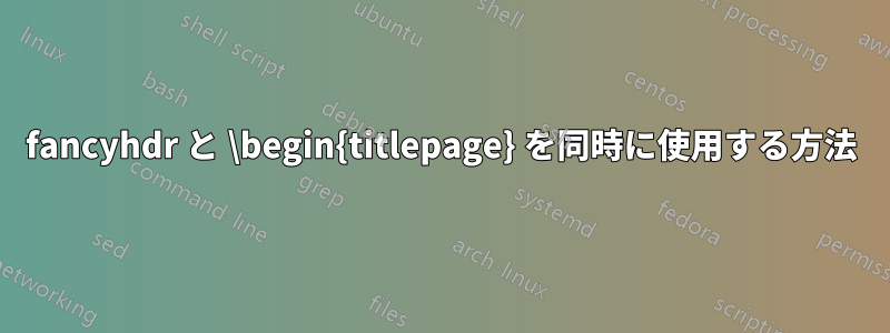 fancyhdr と \begin{titlepage} を同時に使用する方法