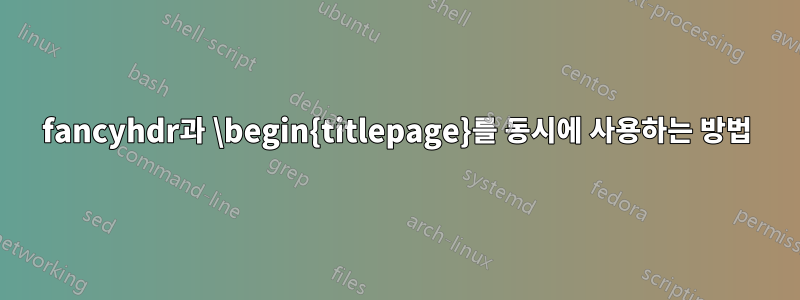 fancyhdr과 \begin{titlepage}를 동시에 사용하는 방법