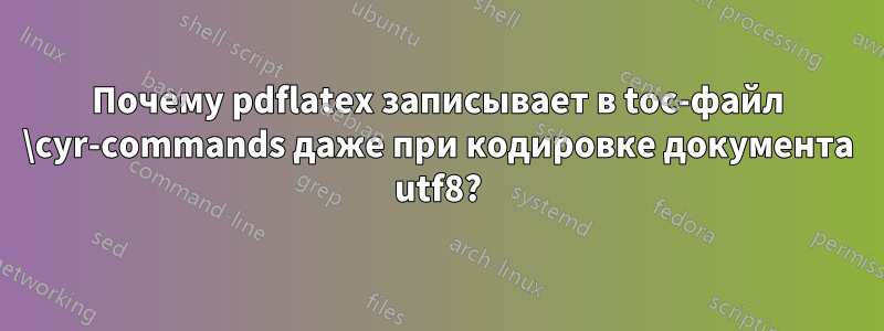 Почему pdflatex записывает в toc-файл \cyr-commands даже при кодировке документа utf8?
