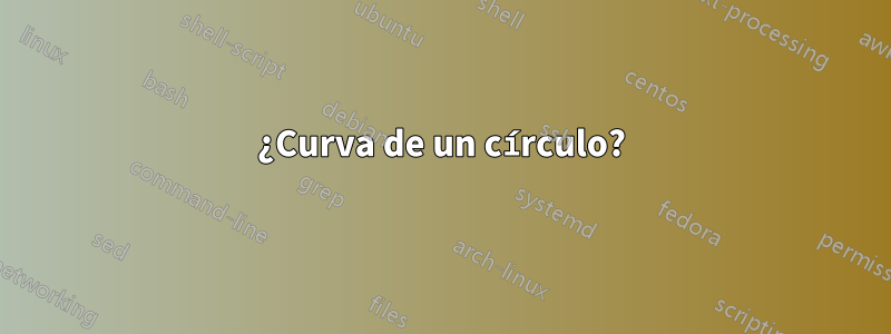 ¿Curva de un círculo?