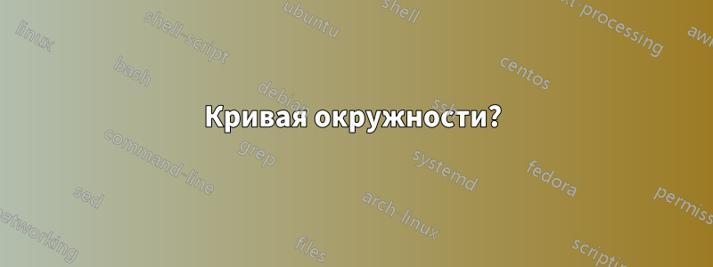 Кривая окружности?