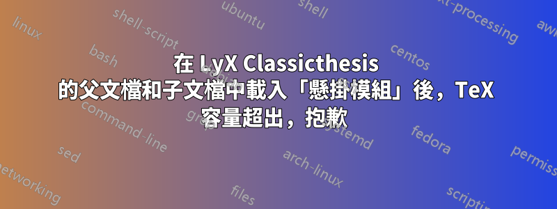 在 LyX Classicthesis 的父文檔和子文檔中載入「懸掛模組」後，TeX 容量超出，抱歉 