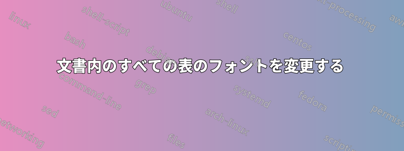 文書内のすべての表のフォントを変更する