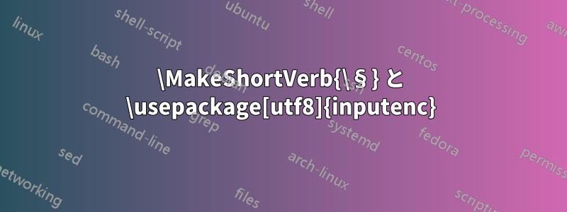 \MakeShortVerb{\§} と \usepackage[utf8]{inputenc}