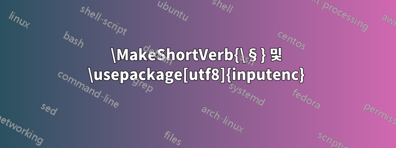 \MakeShortVerb{\§} 및 \usepackage[utf8]{inputenc}