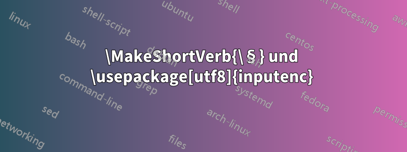 \MakeShortVerb{\§} und \usepackage[utf8]{inputenc}