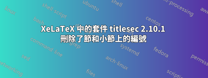 XeLaTeX 中的套件 titlesec 2.10.1 刪除了節和小節上的編號