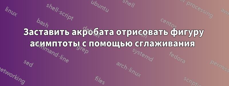 Заставить акробата отрисовать фигуру асимптоты с помощью сглаживания
