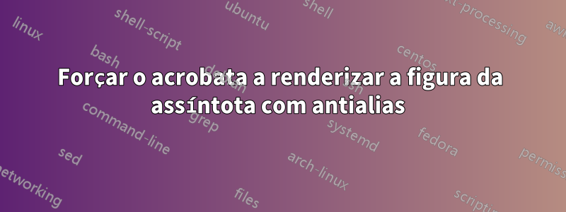 Forçar o acrobata a renderizar a figura da assíntota com antialias
