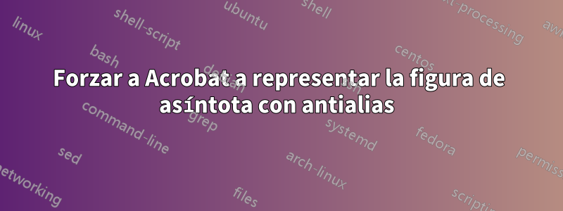 Forzar a Acrobat a representar la figura de asíntota con antialias