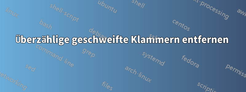 Überzählige geschweifte Klammern entfernen