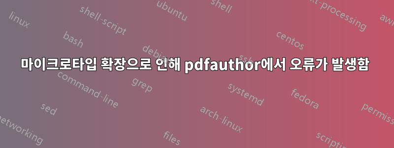 마이크로타입 확장으로 인해 pdfauthor에서 오류가 발생함