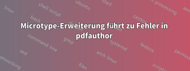 Microtype-Erweiterung führt zu Fehler in pdfauthor