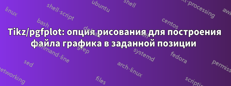 Tikz/pgfplot: опция рисования для построения файла графика в заданной позиции 