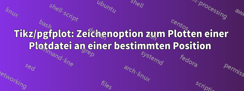 Tikz/pgfplot: Zeichenoption zum Plotten einer Plotdatei an einer bestimmten Position 