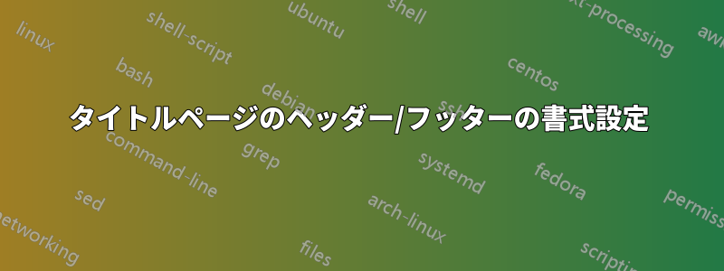 タイトルページのヘッダー/フッターの書式設定