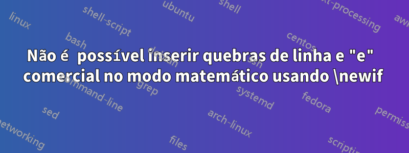 Não é possível inserir quebras de linha e "e" comercial no modo matemático usando \newif