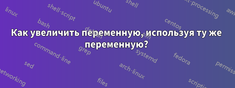 Как увеличить переменную, используя ту же переменную?