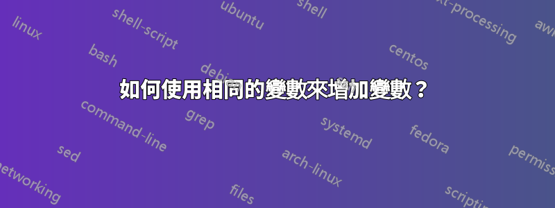 如何使用相同的變數來增加變數？