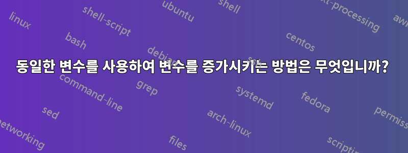 동일한 변수를 사용하여 변수를 증가시키는 방법은 무엇입니까?