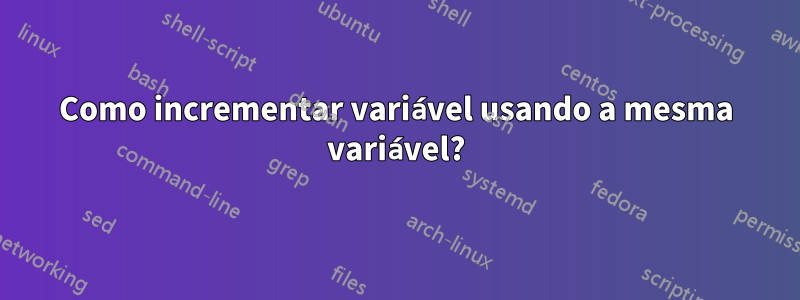 Como incrementar variável usando a mesma variável?