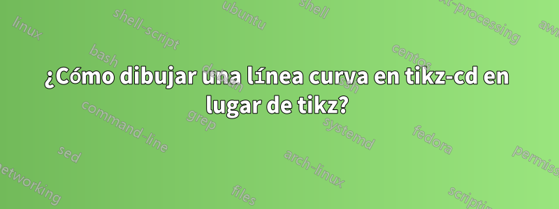 ¿Cómo dibujar una línea curva en tikz-cd en lugar de tikz?