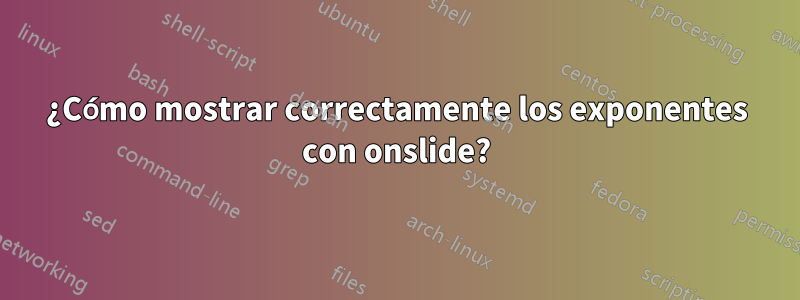 ¿Cómo mostrar correctamente los exponentes con onslide?