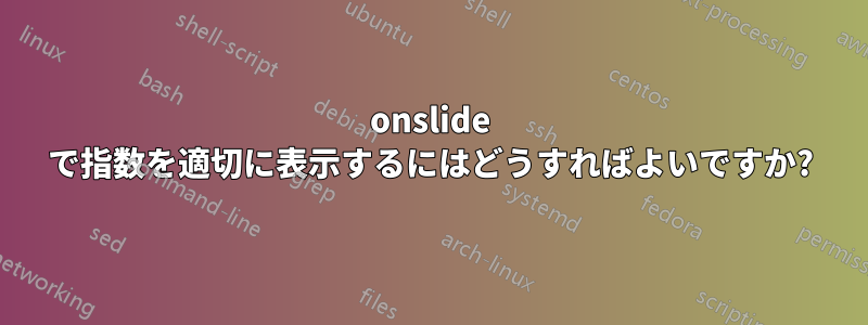 onslide で指数を適切に表示するにはどうすればよいですか?