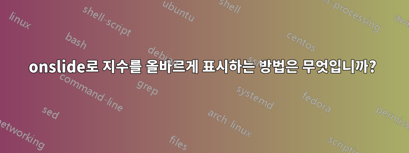 onslide로 지수를 올바르게 표시하는 방법은 무엇입니까?