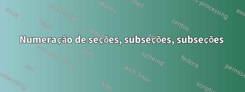 Numeração de seções, subseções, subseções