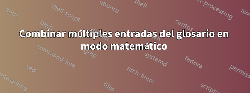 Combinar múltiples entradas del glosario en modo matemático