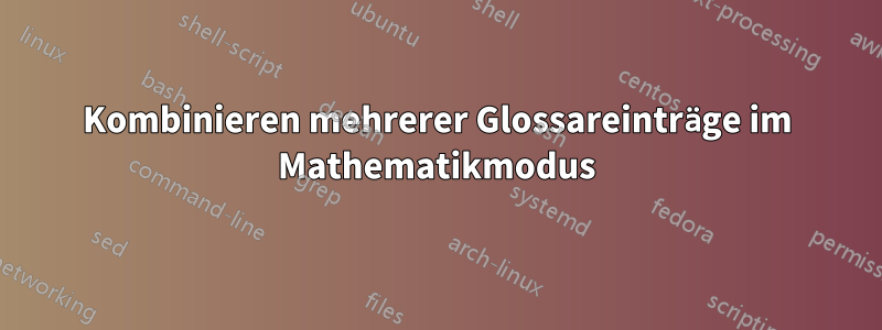 Kombinieren mehrerer Glossareinträge im Mathematikmodus