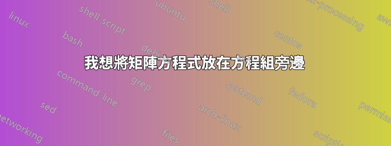 我想將矩陣方程式放在方程組旁邊