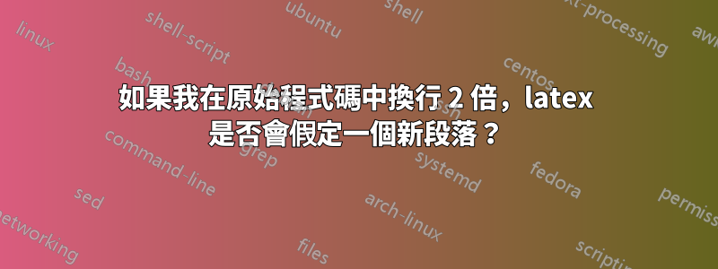 如果我在原始程式碼中換行 2 倍，latex 是否會假定一個新段落？