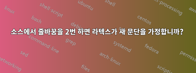 소스에서 줄바꿈을 2번 하면 라텍스가 새 문단을 가정합니까?