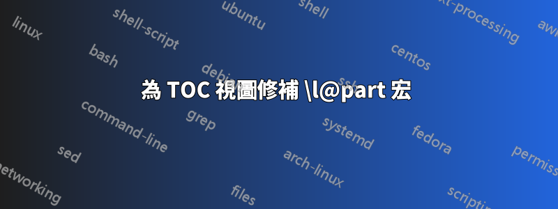 為 TOC 視圖修補 \l@part 宏