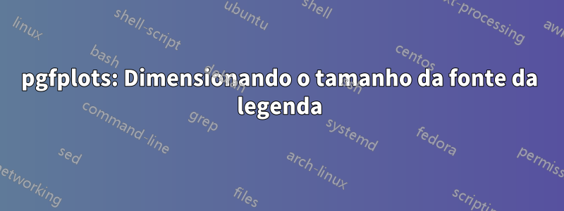 pgfplots: Dimensionando o tamanho da fonte da legenda