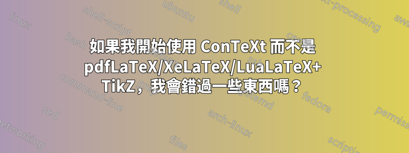 如果我開始使用 ConTeXt 而不是 pdfLaTeX/XeLaTeX/LuaLaTeX+ TikZ，我會錯過一些東西嗎？