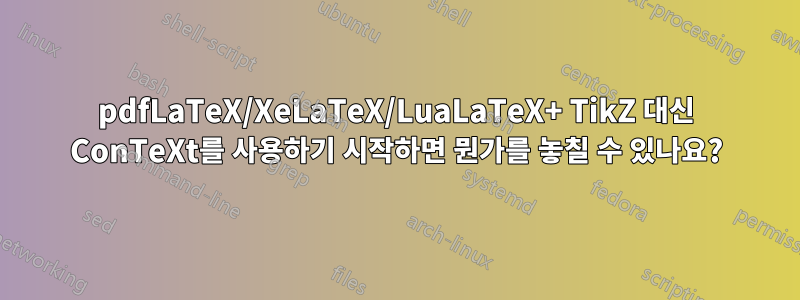 pdfLaTeX/XeLaTeX/LuaLaTeX+ TikZ 대신 ConTeXt를 사용하기 시작하면 뭔가를 놓칠 수 있나요?
