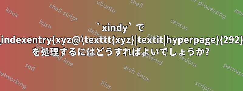 `xindy` で `\indexentry{xyz@\texttt{xyz}|textit|hyperpage}{292}` を処理するにはどうすればよいでしょうか?