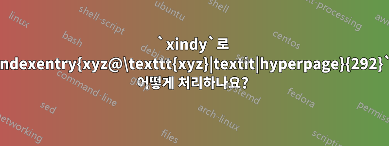 `xindy`로 `\indexentry{xyz@\texttt{xyz}|textit|hyperpage}{292}`를 어떻게 처리하나요?