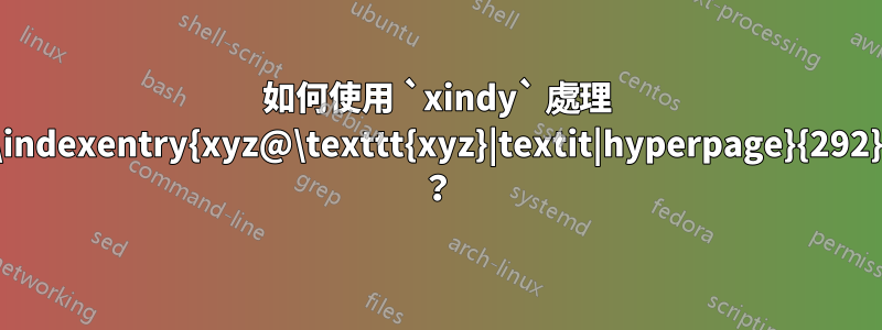 如何使用 `xindy` 處理 `\indexentry{xyz@\texttt{xyz}|textit|hyperpage}{292}` ？