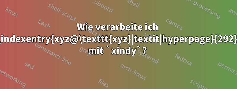 Wie verarbeite ich `\indexentry{xyz@\texttt{xyz}|textit|hyperpage}{292}` mit `xindy`?