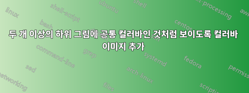 두 개 이상의 하위 그림에 공통 컬러바인 것처럼 보이도록 컬러바 이미지 추가