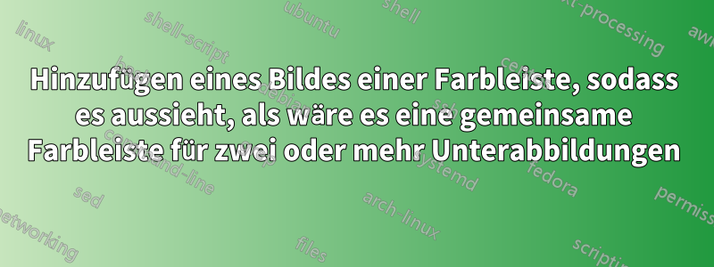 Hinzufügen eines Bildes einer Farbleiste, sodass es aussieht, als wäre es eine gemeinsame Farbleiste für zwei oder mehr Unterabbildungen