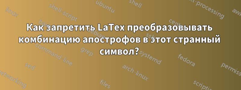 Как запретить LaTex преобразовывать комбинацию апострофов в этот странный символ?