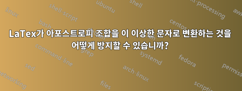 LaTex가 아포스트로피 조합을 이 이상한 문자로 변환하는 것을 어떻게 방지할 수 있습니까?