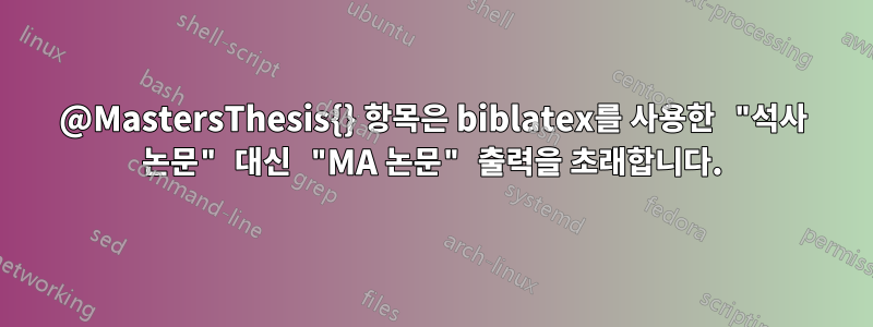 @MastersThesis{} 항목은 biblatex를 사용한 "석사 논문" 대신 "MA 논문" 출력을 초래합니다.