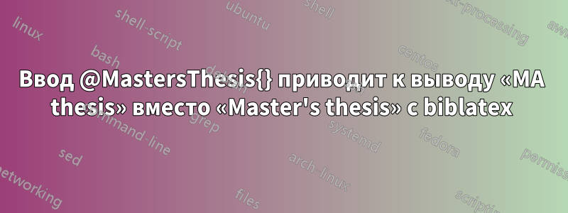 Ввод @MastersThesis{} приводит к выводу «MA thesis» вместо «Master's thesis» с biblatex