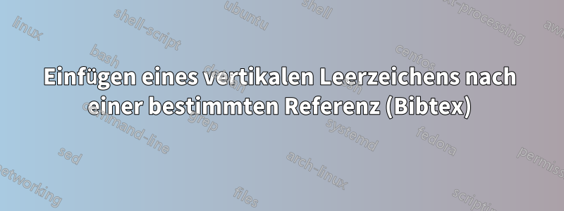 Einfügen eines vertikalen Leerzeichens nach einer bestimmten Referenz (Bibtex)